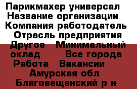 Парикмахер-универсал › Название организации ­ Компания-работодатель › Отрасль предприятия ­ Другое › Минимальный оклад ­ 1 - Все города Работа » Вакансии   . Амурская обл.,Благовещенский р-н